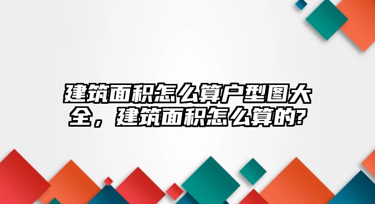 建筑面積怎么算戶(hù)型圖大全，建筑面積怎么算的?