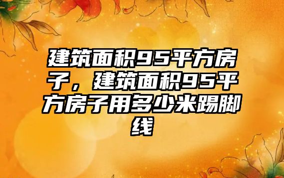 建筑面積95平方房子，建筑面積95平方房子用多少米踢腳線