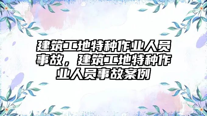 建筑工地特種作業(yè)人員事故，建筑工地特種作業(yè)人員事故案例