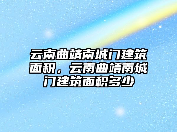 云南曲靖南城門建筑面積，云南曲靖南城門建筑面積多少