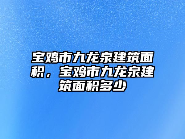 寶雞市九龍泉建筑面積，寶雞市九龍泉建筑面積多少