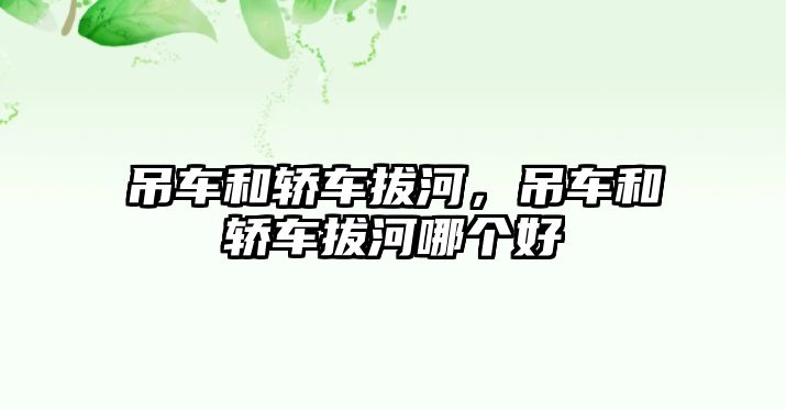 吊車和轎車拔河，吊車和轎車拔河哪個(gè)好