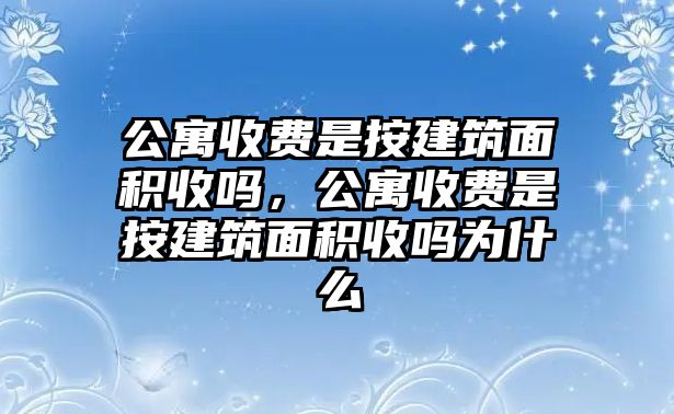 公寓收費是按建筑面積收嗎，公寓收費是按建筑面積收嗎為什么