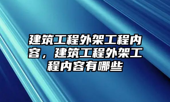 建筑工程外架工程內(nèi)容，建筑工程外架工程內(nèi)容有哪些