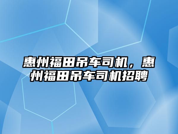 惠州福田吊車司機，惠州福田吊車司機招聘