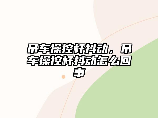 吊車操控桿抖動(dòng)，吊車操控桿抖動(dòng)怎么回事