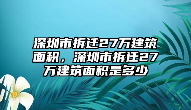 深圳市拆遷27萬建筑面積，深圳市拆遷27萬建筑面積是多少