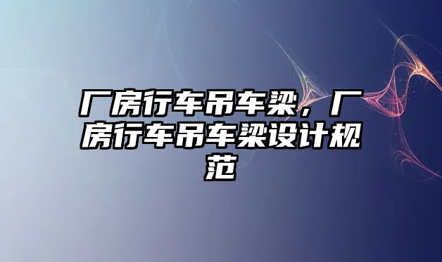 廠房行車吊車梁，廠房行車吊車梁設(shè)計規(guī)范