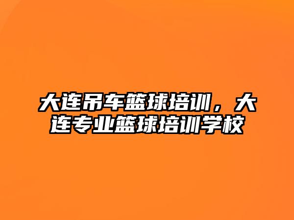 大連吊車籃球培訓，大連專業(yè)籃球培訓學校