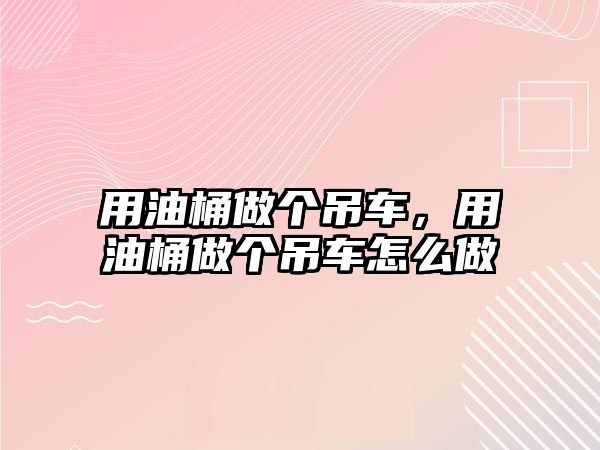 用油桶做個(gè)吊車，用油桶做個(gè)吊車怎么做