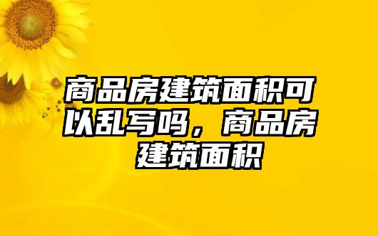 商品房建筑面積可以亂寫嗎，商品房 建筑面積