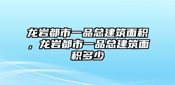 龍巖都市一品總建筑面積，龍巖都市一品總建筑面積多少