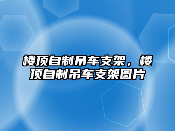 樓頂自制吊車支架，樓頂自制吊車支架圖片