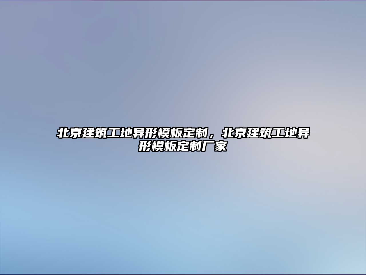 北京建筑工地異形模板定制，北京建筑工地異形模板定制廠家