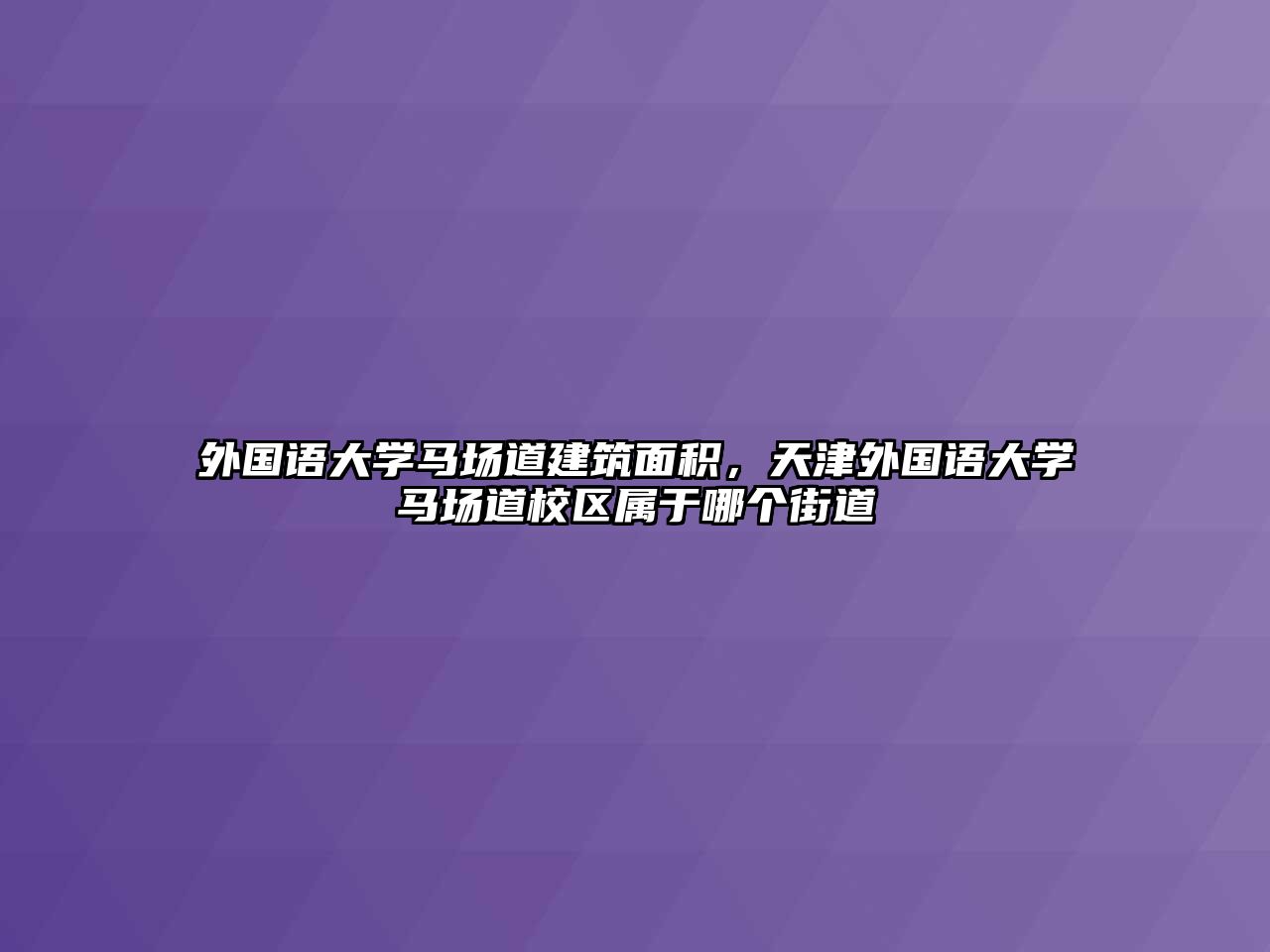 外國(guó)語大學(xué)馬場(chǎng)道建筑面積，天津外國(guó)語大學(xué)馬場(chǎng)道校區(qū)屬于哪個(gè)街道