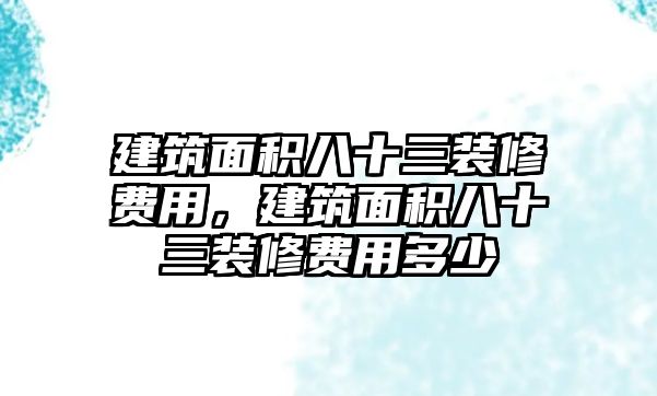 建筑面積八十三裝修費用，建筑面積八十三裝修費用多少