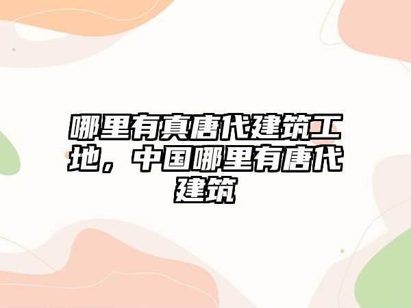 哪里有真唐代建筑工地，中國(guó)哪里有唐代建筑