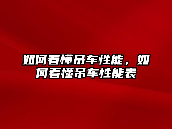 如何看懂吊車(chē)性能，如何看懂吊車(chē)性能表