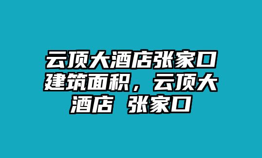 云頂大酒店張家口建筑面積，云頂大酒店 張家口