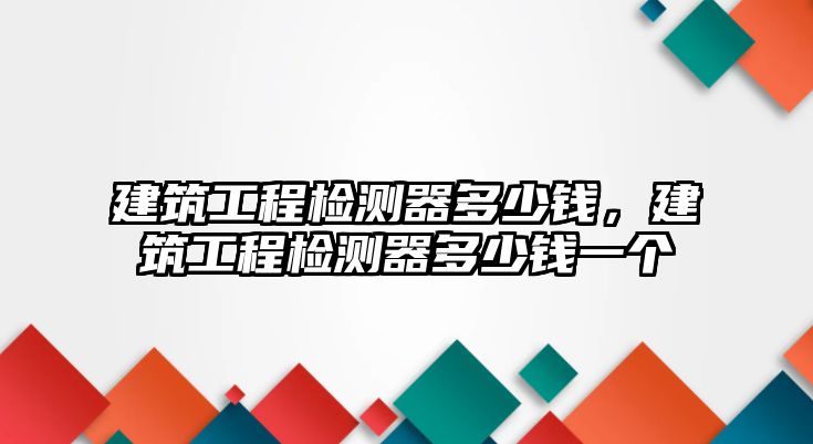 建筑工程檢測器多少錢，建筑工程檢測器多少錢一個