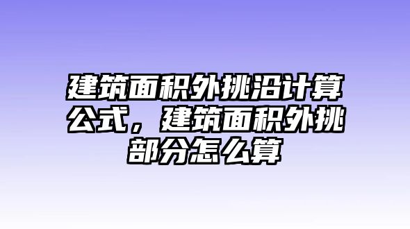 建筑面積外挑沿計(jì)算公式，建筑面積外挑部分怎么算