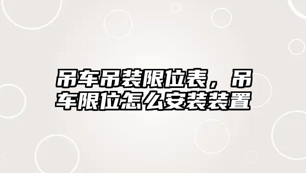 吊車吊裝限位表，吊車限位怎么安裝裝置