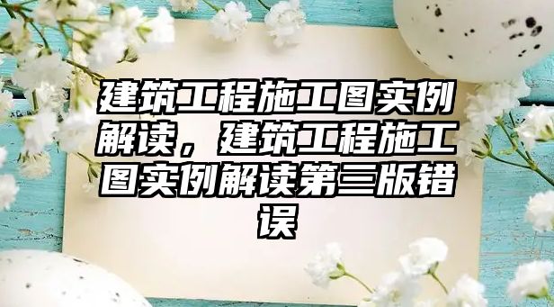 建筑工程施工圖實(shí)例解讀，建筑工程施工圖實(shí)例解讀第三版錯(cuò)誤