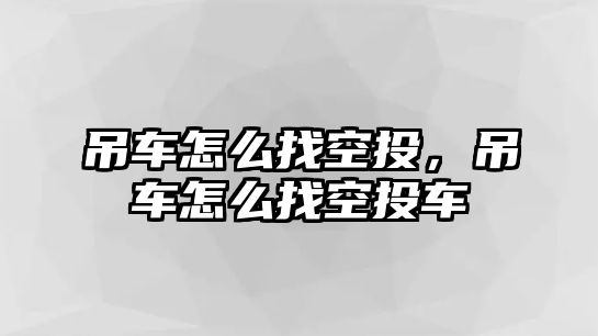 吊車怎么找空投，吊車怎么找空投車