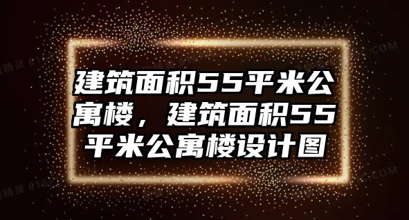 建筑面積55平米公寓樓，建筑面積55平米公寓樓設(shè)計(jì)圖