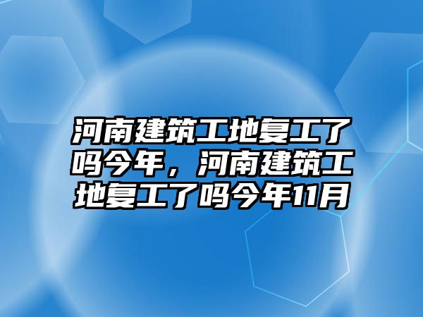 河南建筑工地復(fù)工了嗎今年，河南建筑工地復(fù)工了嗎今年11月