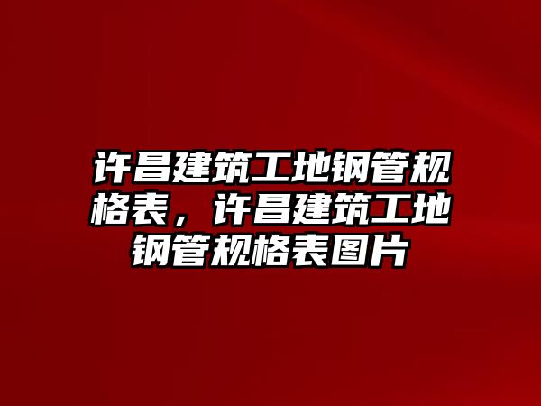 許昌建筑工地鋼管規(guī)格表，許昌建筑工地鋼管規(guī)格表圖片