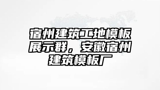 宿州建筑工地模板展示群，安徽宿州建筑模板廠