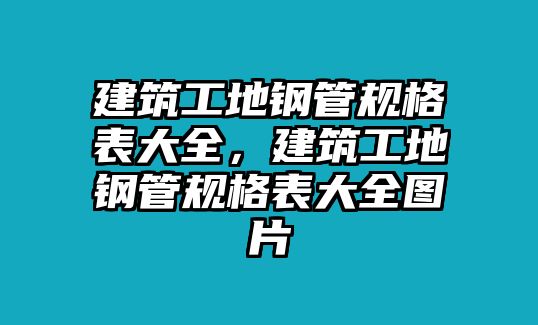 建筑工地鋼管規(guī)格表大全，建筑工地鋼管規(guī)格表大全圖片