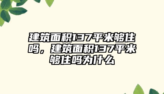 建筑面積137平米夠住嗎，建筑面積137平米夠住嗎為什么