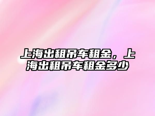 上海出租吊車租金，上海出租吊車租金多少