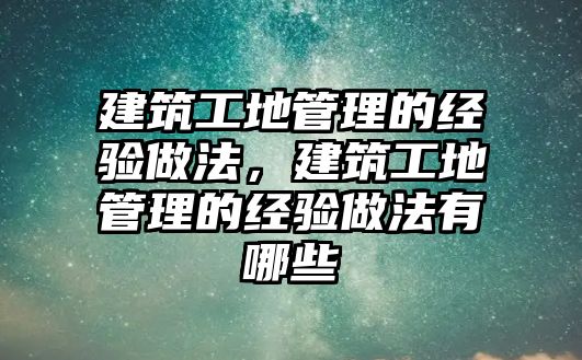 建筑工地管理的經(jīng)驗(yàn)做法，建筑工地管理的經(jīng)驗(yàn)做法有哪些