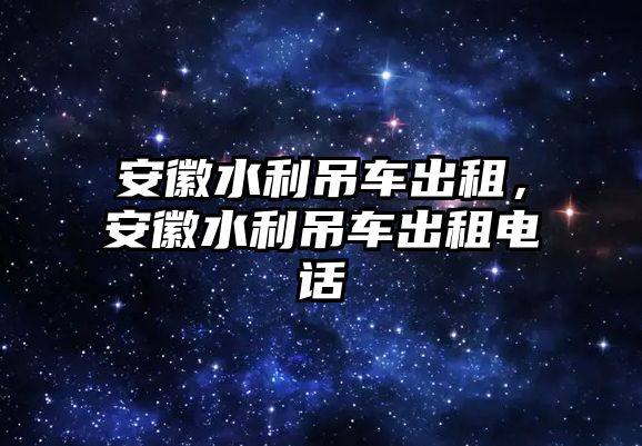 安徽水利吊車出租，安徽水利吊車出租電話