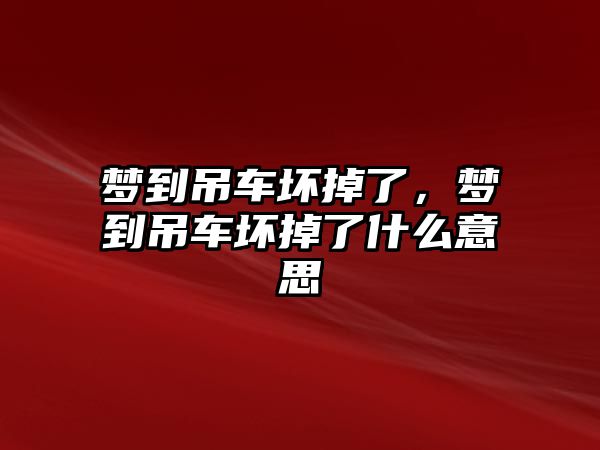 夢到吊車壞掉了，夢到吊車壞掉了什么意思