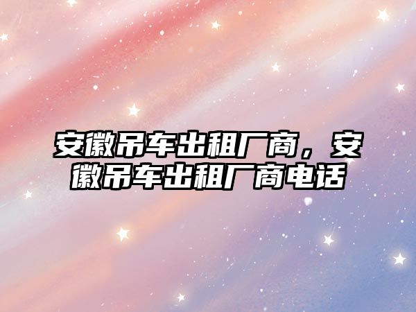 安徽吊車出租廠商，安徽吊車出租廠商電話