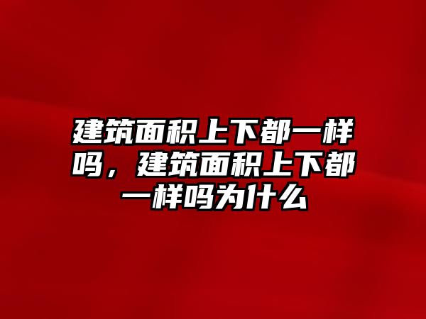 建筑面積上下都一樣嗎，建筑面積上下都一樣嗎為什么