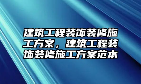 建筑工程裝飾裝修施工方案，建筑工程裝飾裝修施工方案范本