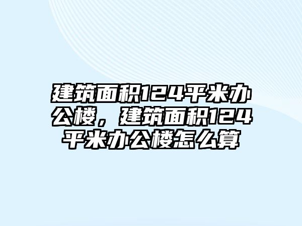 建筑面積124平米辦公樓，建筑面積124平米辦公樓怎么算