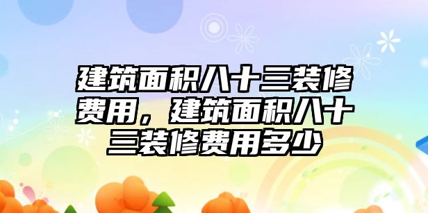 建筑面積八十三裝修費(fèi)用，建筑面積八十三裝修費(fèi)用多少