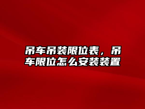 吊車吊裝限位表，吊車限位怎么安裝裝置