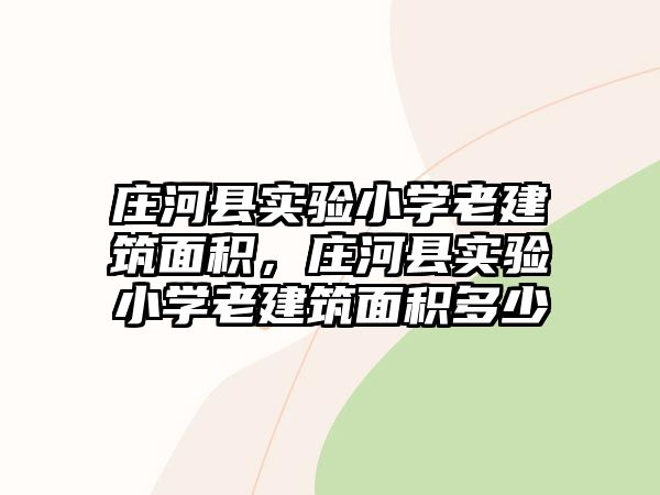 莊河縣實(shí)驗(yàn)小學(xué)老建筑面積，莊河縣實(shí)驗(yàn)小學(xué)老建筑面積多少