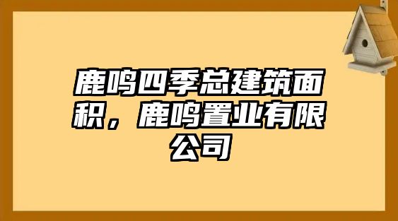 鹿鳴四季總建筑面積，鹿鳴置業(yè)有限公司