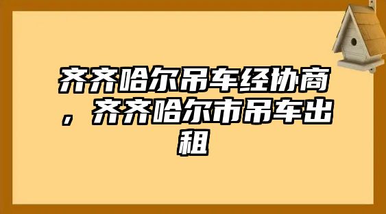 齊齊哈爾吊車經(jīng)協(xié)商，齊齊哈爾市吊車出租