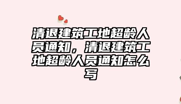 清退建筑工地超齡人員通知，清退建筑工地超齡人員通知怎么寫