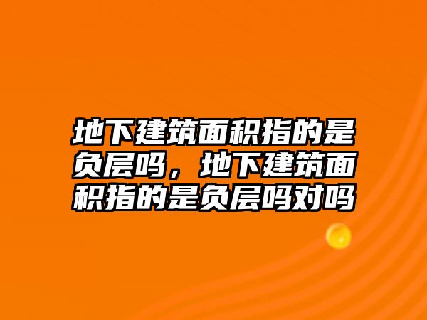 地下建筑面積指的是負(fù)層嗎，地下建筑面積指的是負(fù)層嗎對(duì)嗎