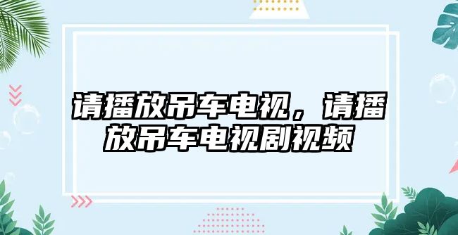 請播放吊車電視，請播放吊車電視劇視頻